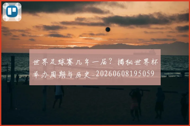 世界足球赛几年一届？揭秘世界杯举办周期与历史_20260608195059