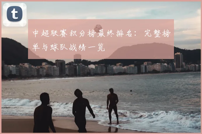 中超联赛积分榜最终排名：完整榜单与球队战绩一览