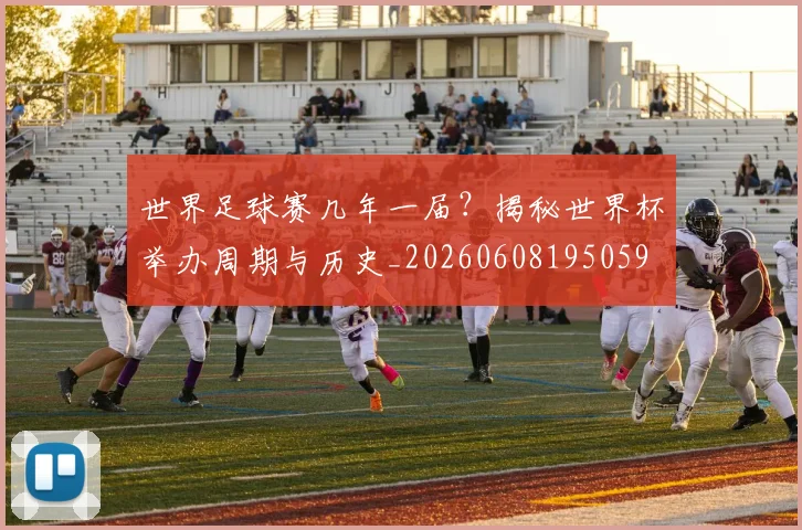 世界足球赛几年一届？揭秘世界杯举办周期与历史_20260608195059