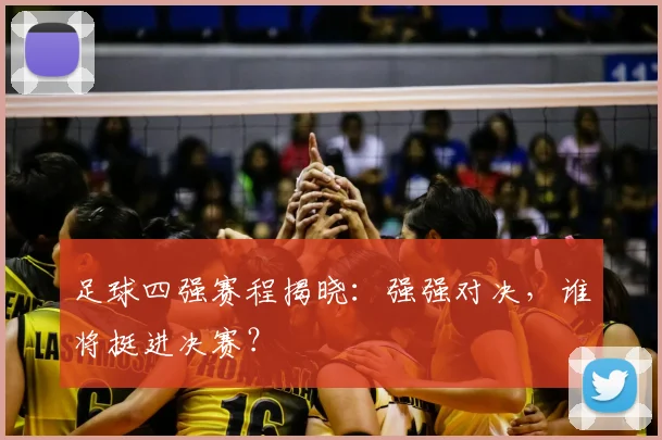 足球四强赛程揭晓：强强对决，谁将挺进决赛？
