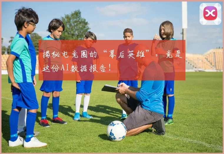 揭秘电竞圈的“幕后英雄”，竟是这份AI数据报告！