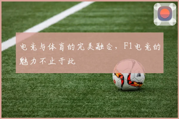 电竞与体育的完美融合，F1电竞的魅力不止于此