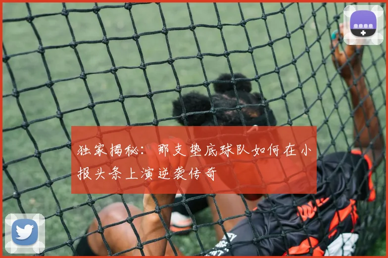 独家揭秘:那支垫底球队如何在小报头条上演逆袭传奇